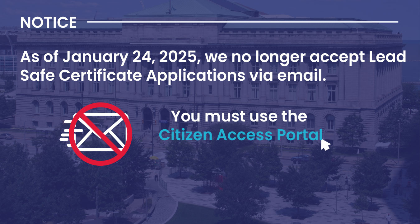 Notice: As of January 24, 2025, we no longer accept Lead Safe Certificate Applications via email. You must use the Citizen Access Portal.